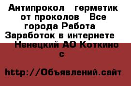 Антипрокол - герметик от проколов - Все города Работа » Заработок в интернете   . Ненецкий АО,Коткино с.